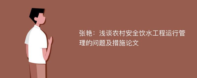 张艳：浅谈农村安全饮水工程运行管理的问题及措施论文