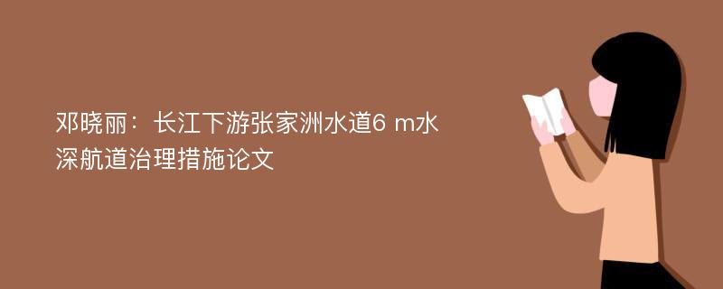 邓晓丽：长江下游张家洲水道6 m水深航道治理措施论文