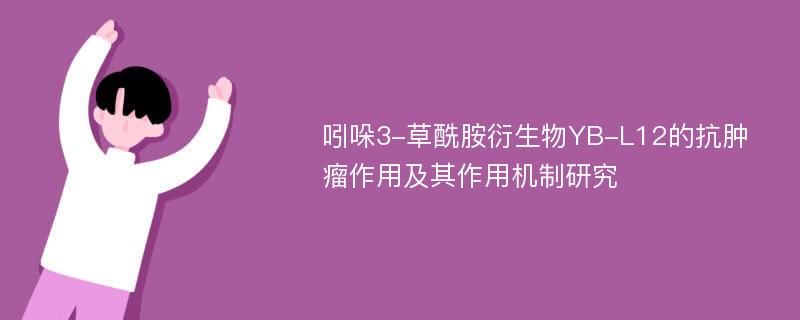 吲哚3-草酰胺衍生物YB-L12的抗肿瘤作用及其作用机制研究