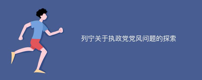 列宁关于执政党党风问题的探索