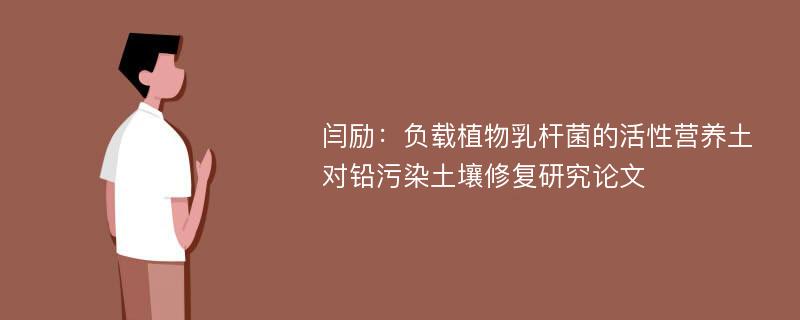 闫励：负载植物乳杆菌的活性营养土对铅污染土壤修复研究论文