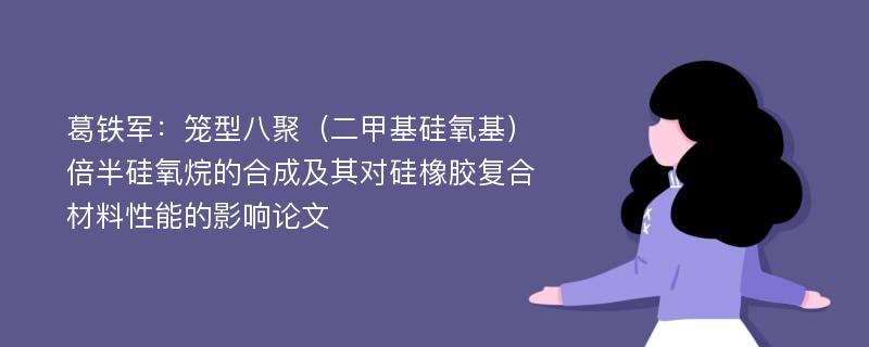 葛铁军：笼型八聚（二甲基硅氧基）倍半硅氧烷的合成及其对硅橡胶复合材料性能的影响论文