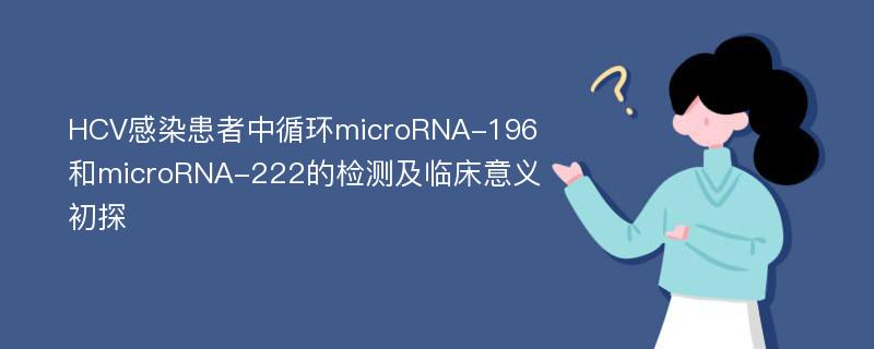 HCV感染患者中循环microRNA-196和microRNA-222的检测及临床意义初探