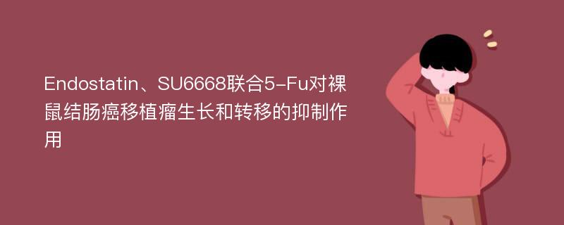 Endostatin、SU6668联合5-Fu对裸鼠结肠癌移植瘤生长和转移的抑制作用