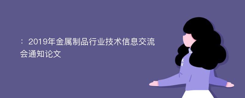 ：2019年金属制品行业技术信息交流会通知论文