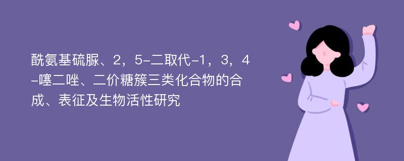 酰氨基硫脲、2，5-二取代-1，3，4-噻二唑、二价糖簇三类化合物的合成、表征及生物活性研究