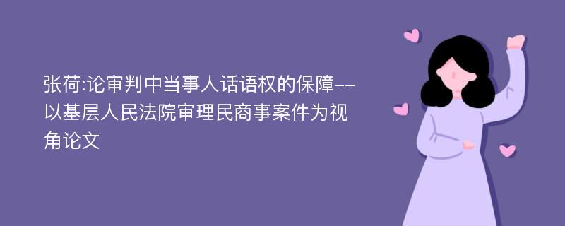 张荷:论审判中当事人话语权的保障--以基层人民法院审理民商事案件为视角论文