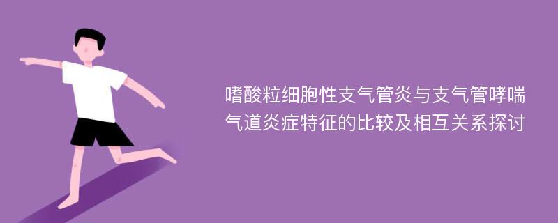 嗜酸粒细胞性支气管炎与支气管哮喘气道炎症特征的比较及相互关系探讨