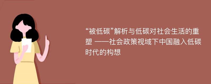 “被低碳”解析与低碳对社会生活的重塑 ——社会政策视域下中国融入低碳时代的构想