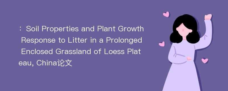 ：Soil Properties and Plant Growth Response to Litter in a Prolonged Enclosed Grassland of Loess Plateau, China论文