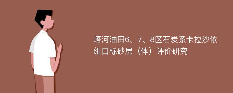 塔河油田6、7、8区石炭系卡拉沙依组目标砂层（体）评价研究