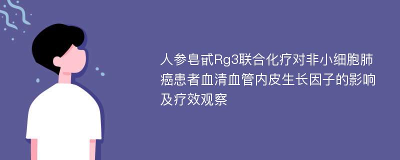 人参皂甙Rg3联合化疗对非小细胞肺癌患者血清血管内皮生长因子的影响及疗效观察