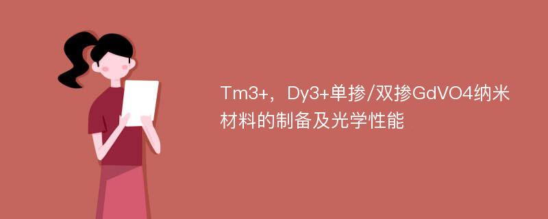 Tm3+，Dy3+单掺/双掺GdVO4纳米材料的制备及光学性能