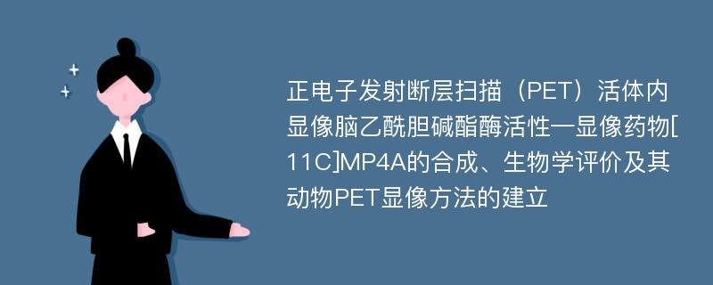 正电子发射断层扫描（PET）活体内显像脑乙酰胆碱酯酶活性—显像药物[11C]MP4A的合成、生物学评价及其动物PET显像方法的建立