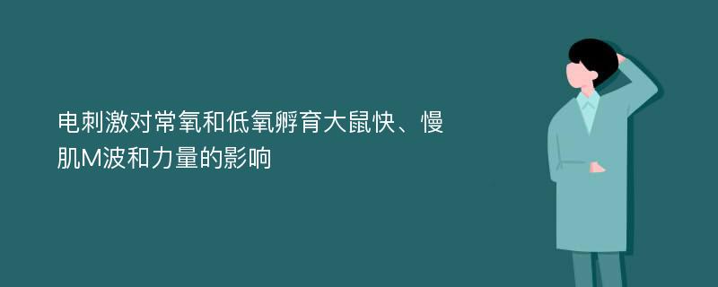 电刺激对常氧和低氧孵育大鼠快、慢肌M波和力量的影响