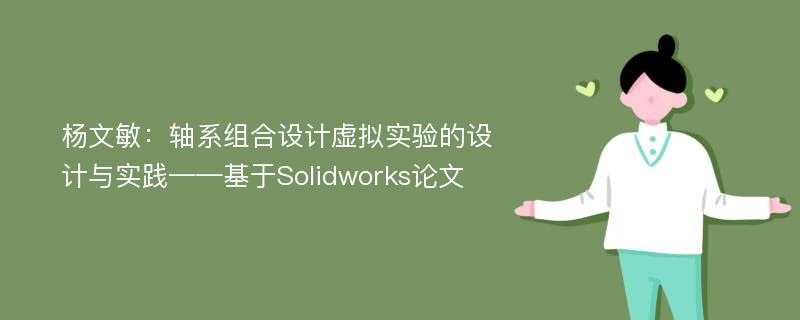 杨文敏：轴系组合设计虚拟实验的设计与实践——基于Solidworks论文