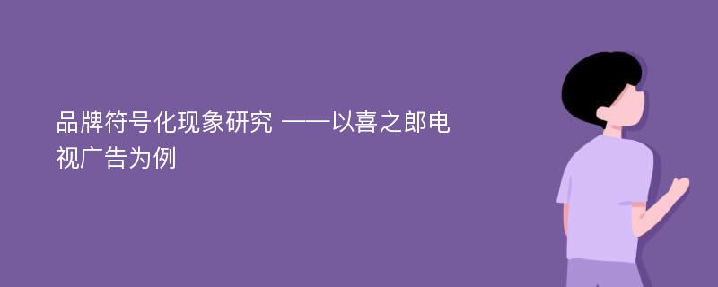 品牌符号化现象研究 ——以喜之郎电视广告为例