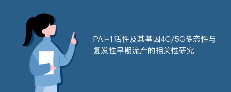 PAI-1活性及其基因4G/5G多态性与复发性早期流产的相关性研究