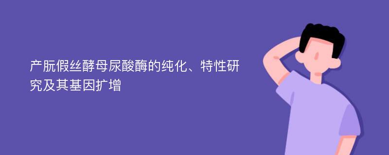 产朊假丝酵母尿酸酶的纯化、特性研究及其基因扩增