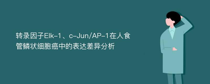 转录因子Elk-1、c-Jun/AP-1在人食管鳞状细胞癌中的表达差异分析