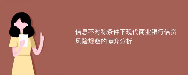 信息不对称条件下现代商业银行信贷风险规避的博弈分析