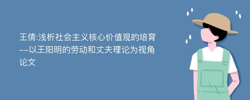 王倩:浅析社会主义核心价值观的培育--以王阳明的劳动和丈夫理论为视角论文