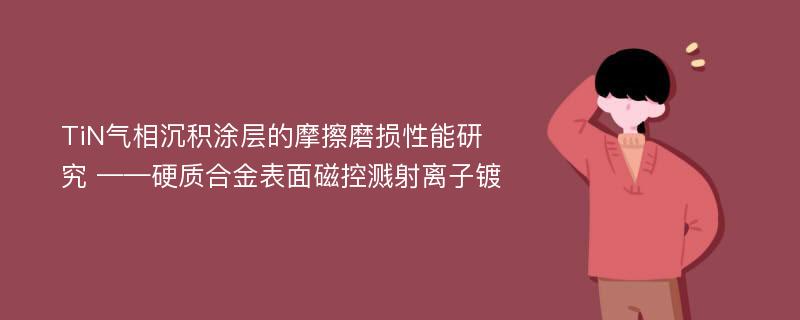 TiN气相沉积涂层的摩擦磨损性能研究 ——硬质合金表面磁控溅射离子镀