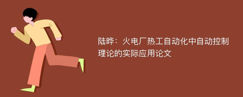 陆晔：火电厂热工自动化中自动控制理论的实际应用论文