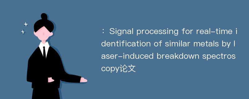 ：Signal processing for real-time identification of similar metals by laser-induced breakdown spectroscopy论文