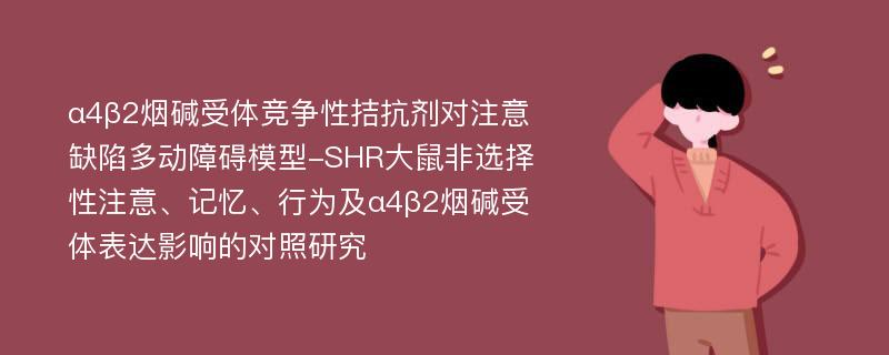 α4β2烟碱受体竞争性拮抗剂对注意缺陷多动障碍模型-SHR大鼠非选择性注意、记忆、行为及α4β2烟碱受体表达影响的对照研究