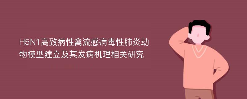 H5N1高致病性禽流感病毒性肺炎动物模型建立及其发病机理相关研究