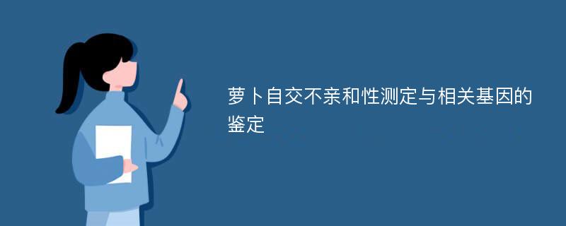 萝卜自交不亲和性测定与相关基因的鉴定