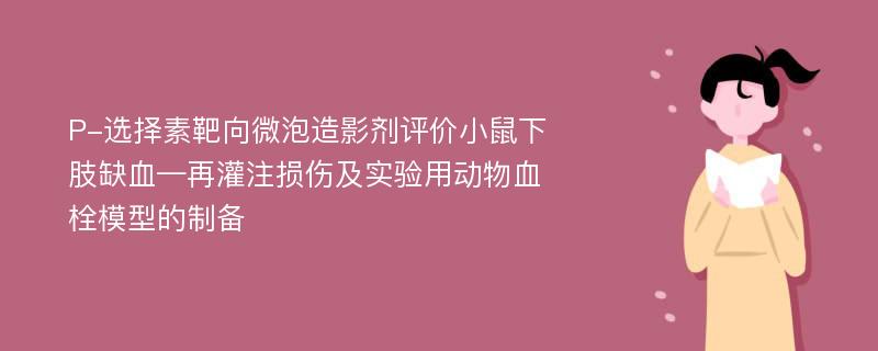 P-选择素靶向微泡造影剂评价小鼠下肢缺血—再灌注损伤及实验用动物血栓模型的制备