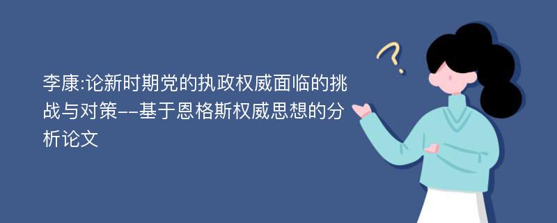 李康:论新时期党的执政权威面临的挑战与对策--基于恩格斯权威思想的分析论文