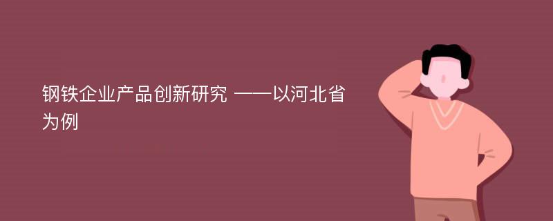 钢铁企业产品创新研究 ——以河北省为例