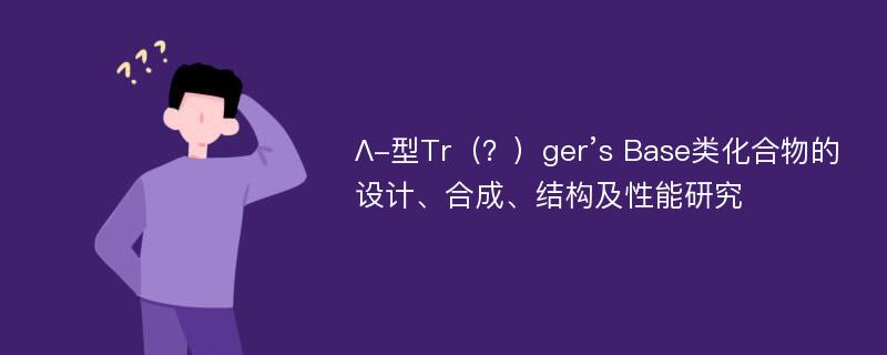 Λ-型Tr（？）ger’s Base类化合物的设计、合成、结构及性能研究