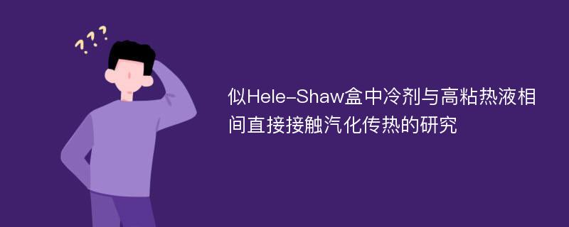 似Hele-Shaw盒中冷剂与高粘热液相间直接接触汽化传热的研究