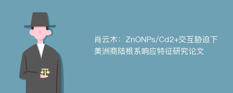 肖云木：ZnONPs/Cd2+交互胁迫下美洲商陆根系响应特征研究论文