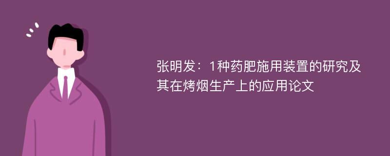 张明发：1种药肥施用装置的研究及其在烤烟生产上的应用论文