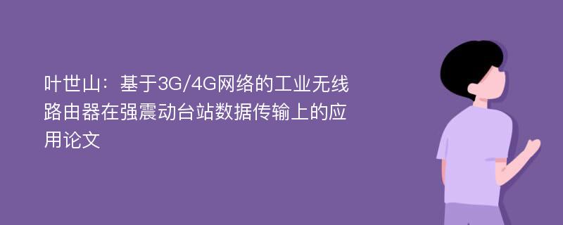 叶世山：基于3G/4G网络的工业无线路由器在强震动台站数据传输上的应用论文