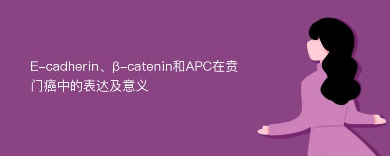 E-cadherin、β-catenin和APC在贲门癌中的表达及意义