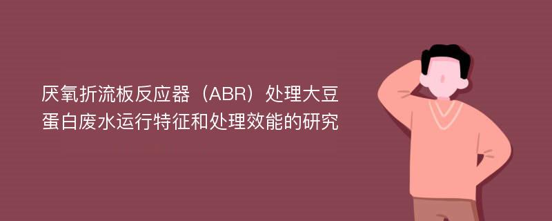 厌氧折流板反应器（ABR）处理大豆蛋白废水运行特征和处理效能的研究