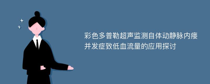 彩色多普勒超声监测自体动静脉内瘘并发症致低血流量的应用探讨