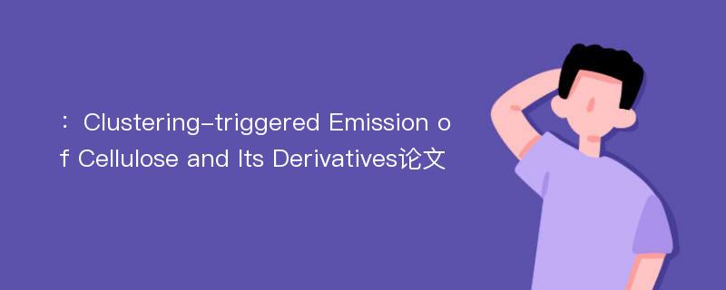 ：Clustering-triggered Emission of Cellulose and Its Derivatives论文