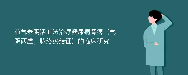 益气养阴活血法治疗糖尿病肾病（气阴两虚，脉络瘀结证）的临床研究