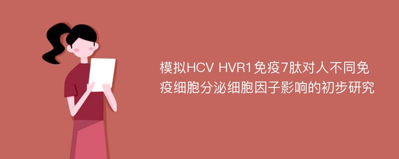 模拟HCV HVR1免疫7肽对人不同免疫细胞分泌细胞因子影响的初步研究