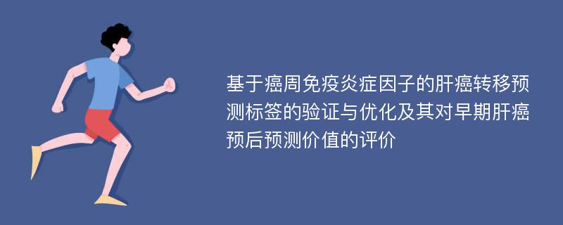 基于癌周免疫炎症因子的肝癌转移预测标签的验证与优化及其对早期肝癌预后预测价值的评价