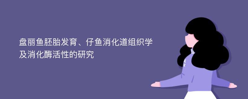 盘丽鱼胚胎发育、仔鱼消化道组织学及消化酶活性的研究