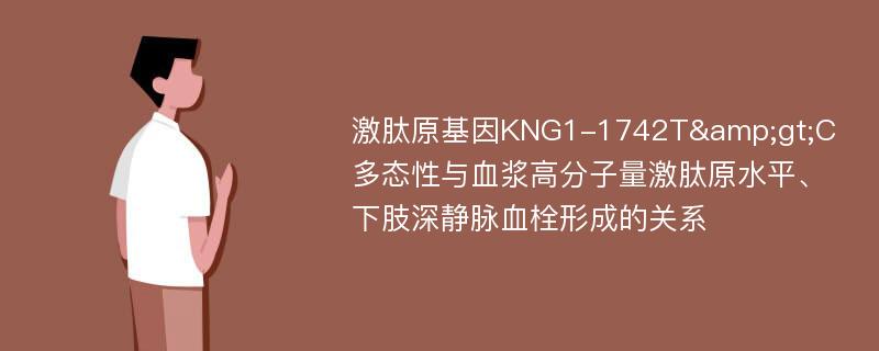 激肽原基因KNG1-1742T&gt;C多态性与血浆高分子量激肽原水平、下肢深静脉血栓形成的关系