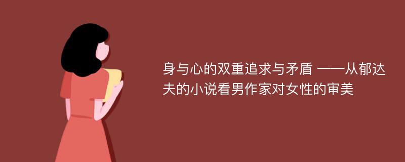 身与心的双重追求与矛盾 ——从郁达夫的小说看男作家对女性的审美